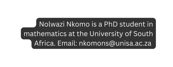 Nolwazi Nkomo is a PhD student in mathematics at the University of South Africa Email nkomons unisa ac za