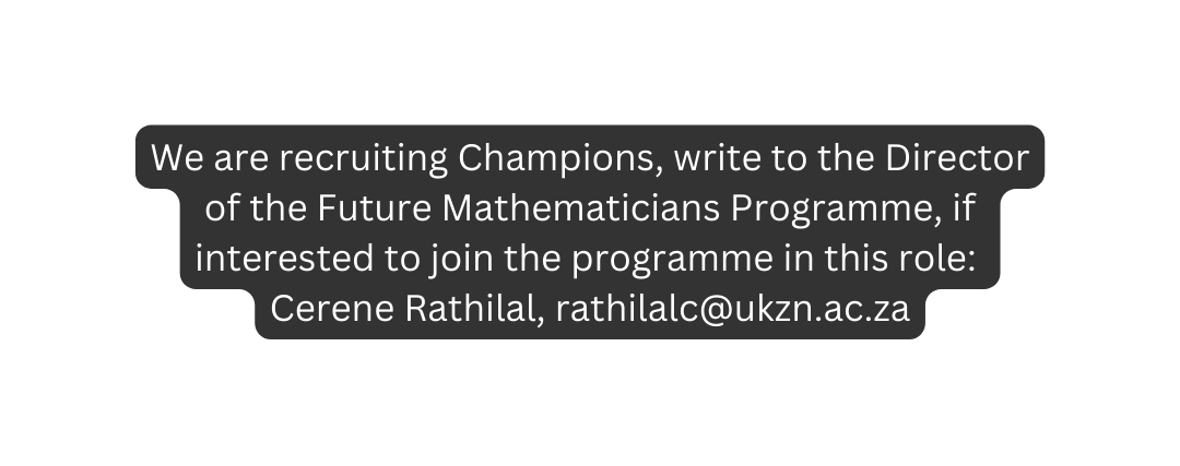 We are recruiting Champions write to the Director of the Future Mathematicians Programme if interested to join the programme in this role Cerene Rathilal rathilalc ukzn ac za