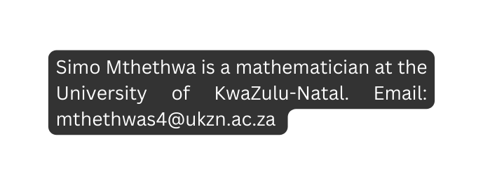 Simo Mthethwa is a mathematician at the University of KwaZulu Natal Email mthethwas4 ukzn ac za
