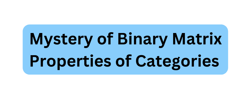 Mystery of Binary Matrix Properties of Categories