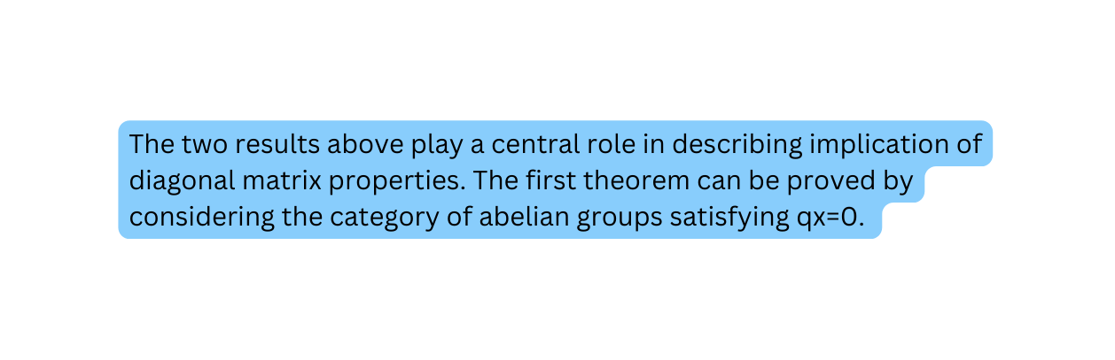 The two results above play a central role in describing implication of diagonal matrix properties The first theorem can be proved by considering the category of abelian groups satisfying qx 0